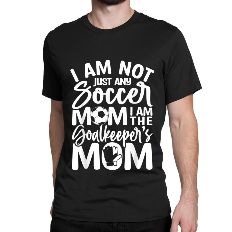 Custom Goalkeeper Mom Soccer Goalie Mama Mothers Women Classic T-shirt By - Artistshot