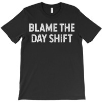 Blame The Day Shift Funny Sarcastic Night Shift Worker Quote T-shirt | Artistshot