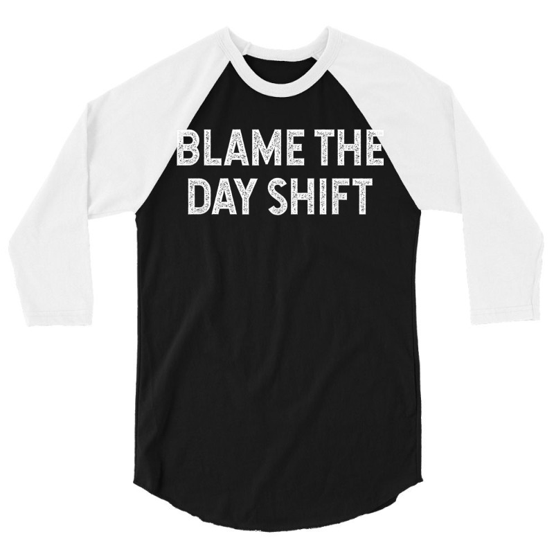 Blame The Day Shift Funny Sarcastic Night Shift Worker Quote 3/4 Sleeve Shirt | Artistshot