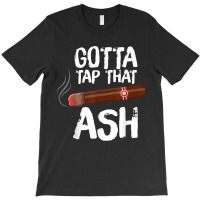 Gotta Tap That Ash Cigar For Cigar Aficionados T-shirt | Artistshot