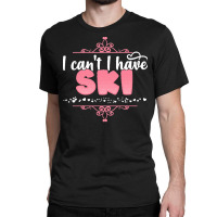 I Cant I Have T  Shirt I Can't I Have Ski   Cute Skiing Design T  Shir Classic T-shirt | Artistshot