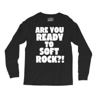 Are You Ready To Soft Rock Long Sleeve Shirts | Artistshot