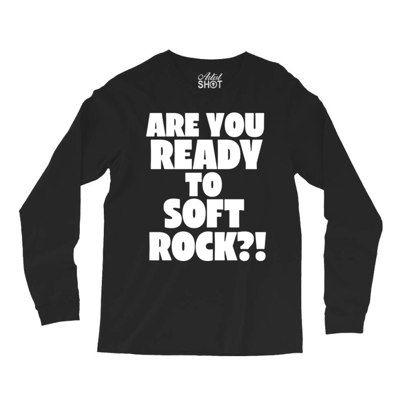 Are You Ready To Soft Rock Long Sleeve Shirts | Artistshot