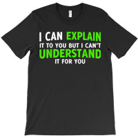 I Can Explain It To You But I Cant Understand T-shirt | Artistshot