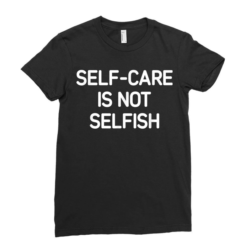 Self Care Is Not Selfish Inspirational Affirmations Ladies Fitted T-Shirt by IsabelSchmit | Artistshot