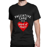 Palliative Care Nurse Gift Nursing Work Of Heart Rn T Shirt Classic T-shirt | Artistshot