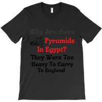 Why Are There Pyramids In Egypt  They Were Too Heavy To Carry To Engla T-shirt | Artistshot