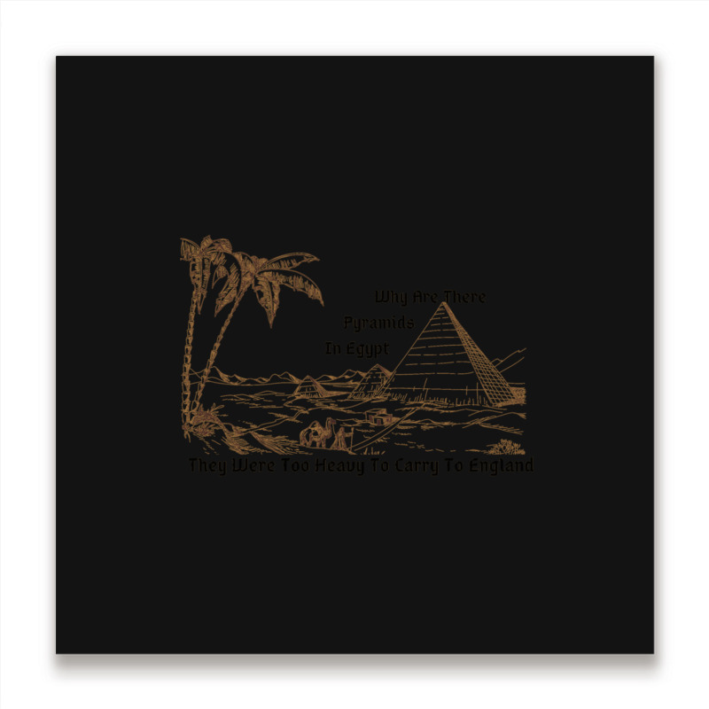 Why Are There Pyramids In Egypt They Were Too Heavy To Carry To Englan Metal Print Square | Artistshot