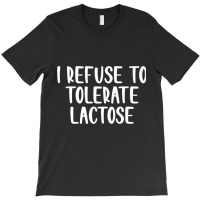 I Refuse To Tolerate Lactose Funny Saying Premium T Shirt T-shirt | Artistshot