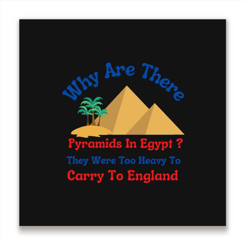 Why Are There Pyramids In Egypt They Were Too Heavy To Carry To Englan Metal Print Square | Artistshot