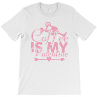 Coffee Is My Valentine T-shirt | Artistshot