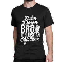 Calm Down Bro Its Just An Objection  Legal Law Attorney Classic T-shirt | Artistshot