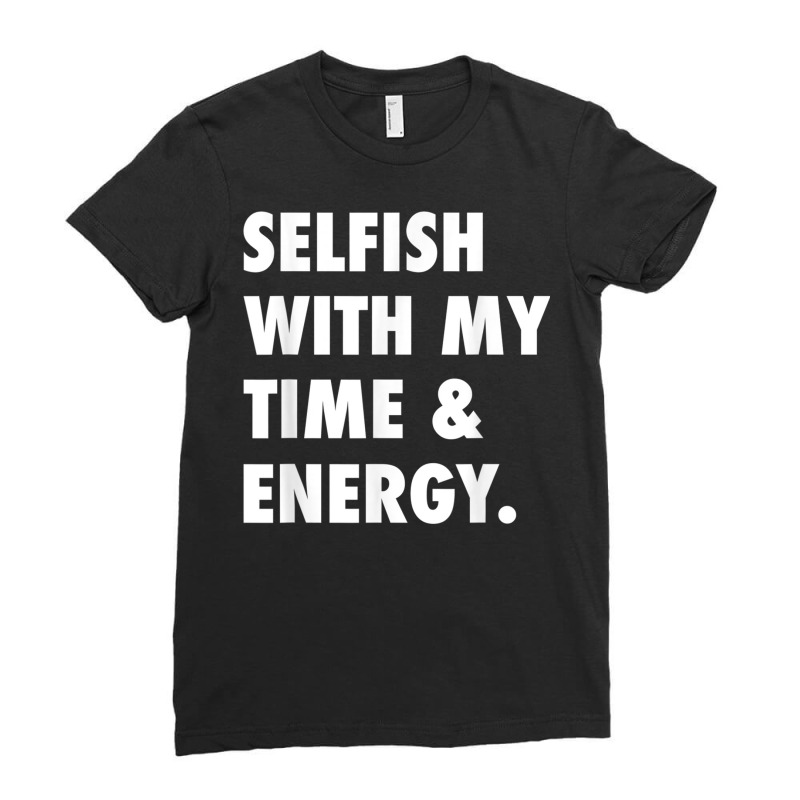 Selfish With My Time & Energy T Shirt Ladies Fitted T-Shirt by buske | Artistshot