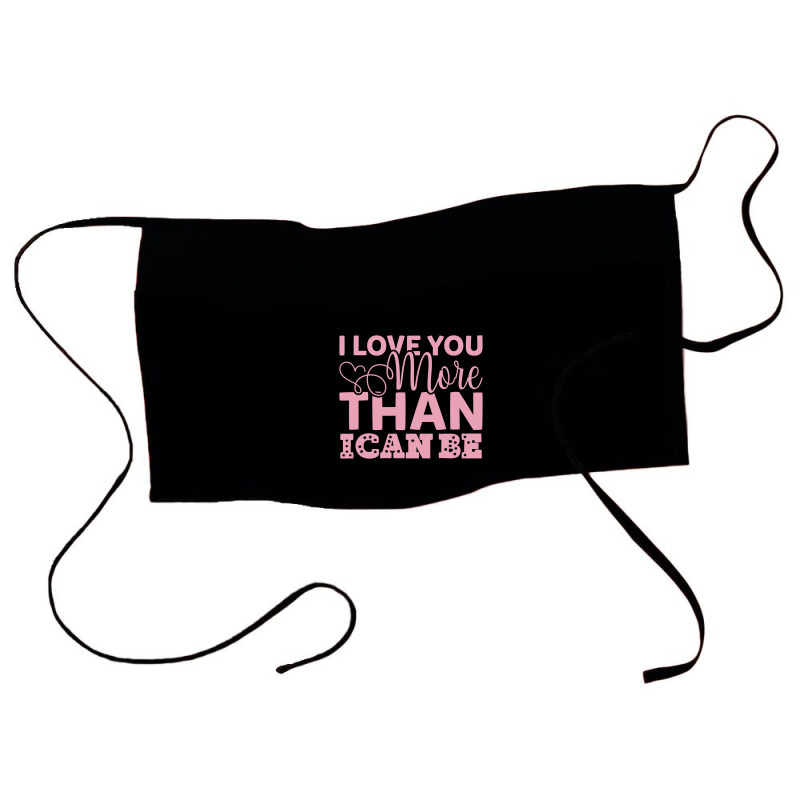 I Love You More Than I Can Be Waist Apron | Artistshot