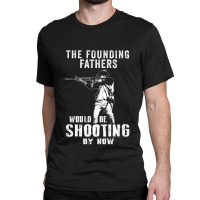 2nd Amendment Shirt Founding Fathers Shooting Now Classic T-shirt | Artistshot