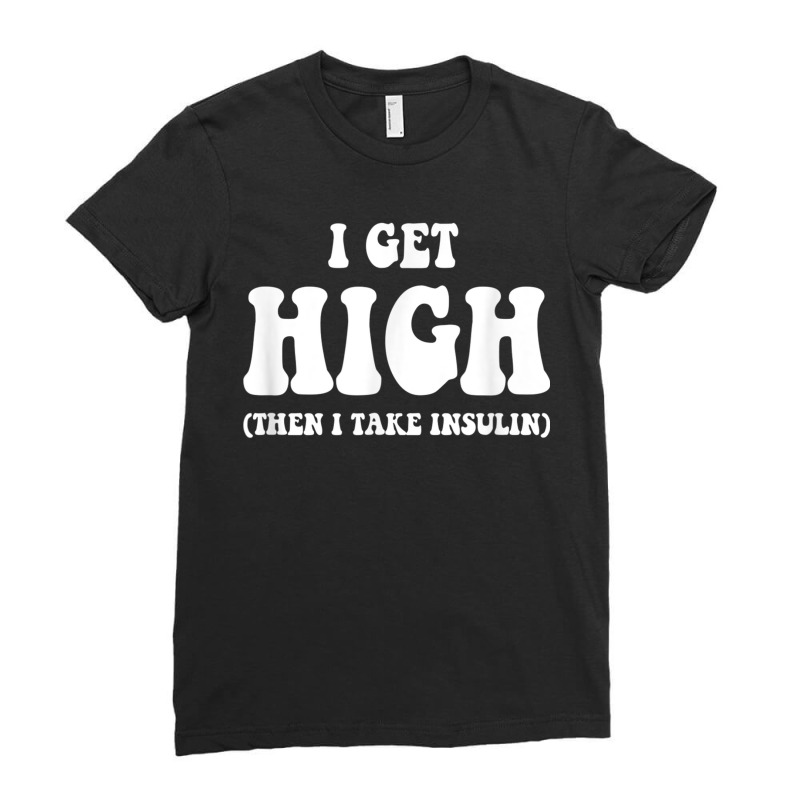 Funny Type 1 Type 2 Diabetes Diabetic Gifts Get High Insulin Ladies Fitted T-Shirt by CourtneyGwirtz | Artistshot