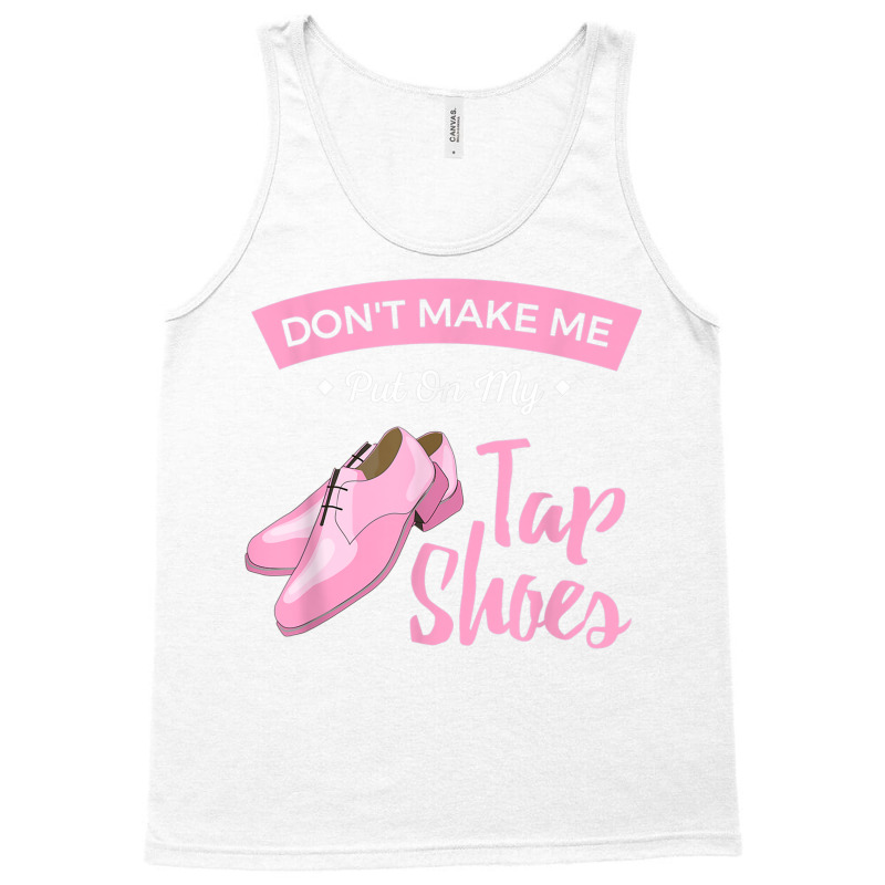 Funny Dont Make Me Put On My Tap Shoes For Tap Dancers Shirt Tank Top | Artistshot