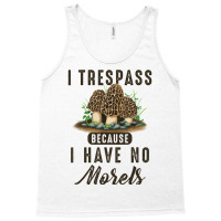 I Trespass Because I Have No Morels Mushroom Hunter Mycology Tank Top | Artistshot