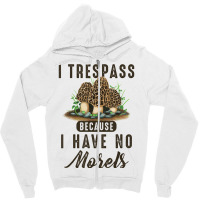 I Trespass Because I Have No Morels Mushroom Hunter Mycology Zipper Hoodie | Artistshot