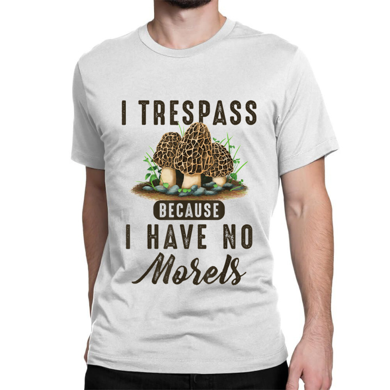 I Trespass Because I Have No Morels Mushroom Hunter Mycology Classic T-shirt by SparkleTzeremes | Artistshot