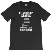 Relationship Status Single Married Taken By A Smart And Sexy Biochemis T-shirt | Artistshot