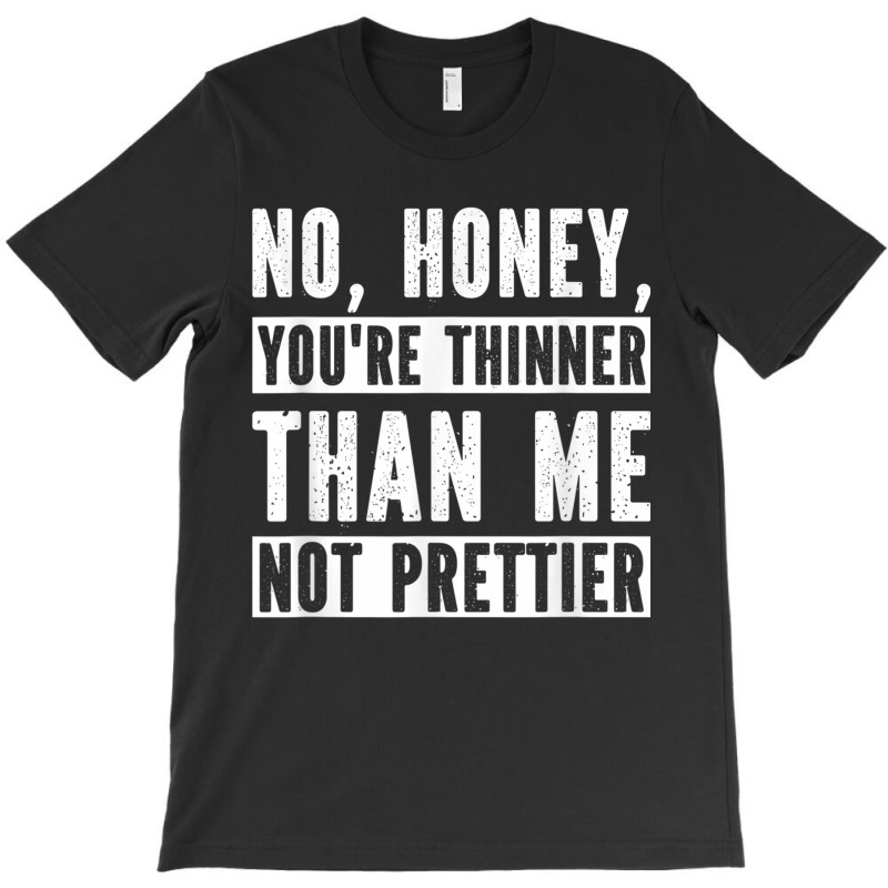 Funny No Honey You're Thinner Than Me Not Prettier Confident T-shirt | Artistshot