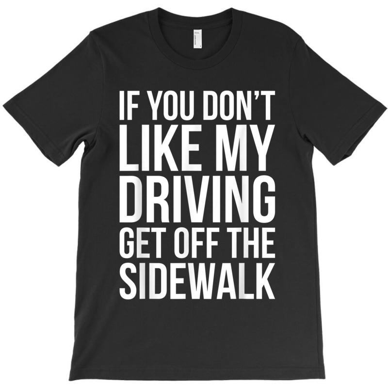 Dont Like My Driving Get Off The Sidewalk Funny Bad Driver T-Shirt by ZaraGross | Artistshot