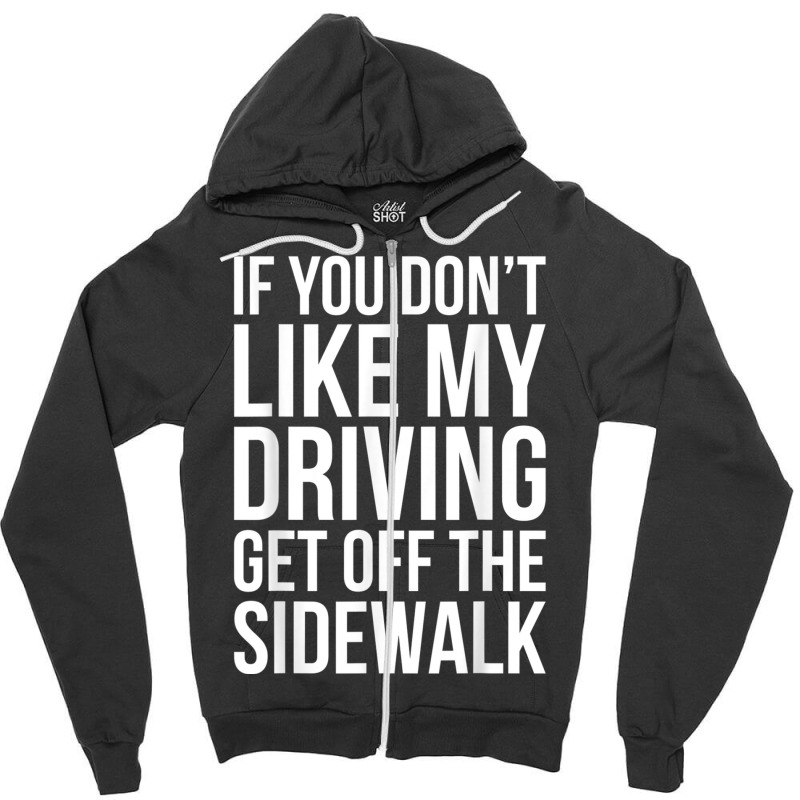 Dont Like My Driving Get Off The Sidewalk Funny Bad Driver Zipper Hoodie by ZaraGross | Artistshot