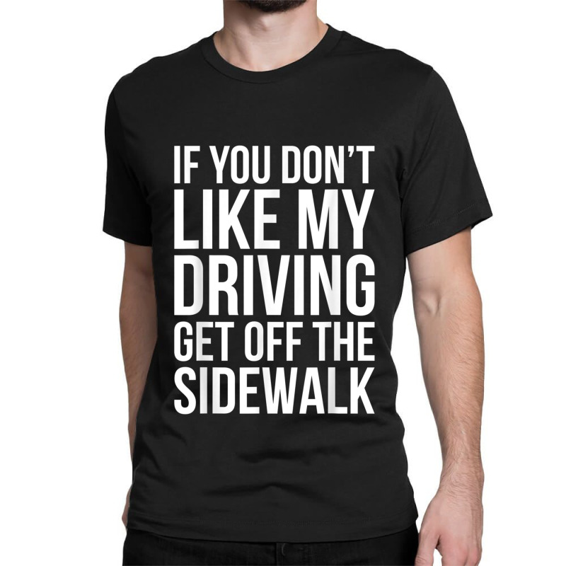 Dont Like My Driving Get Off The Sidewalk Funny Bad Driver Classic T-shirt by ZaraGross | Artistshot