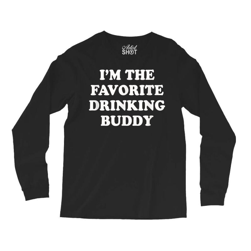 Im The Favorite Drinking Buddy  Funny Whiskey Beer Wine Long Sleeve Shirts by AmberKelsey | Artistshot