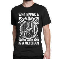 Veteran Veterans Day Who Needs A Superhero When Your Dad Is A Veteran  Classic T-shirt | Artistshot