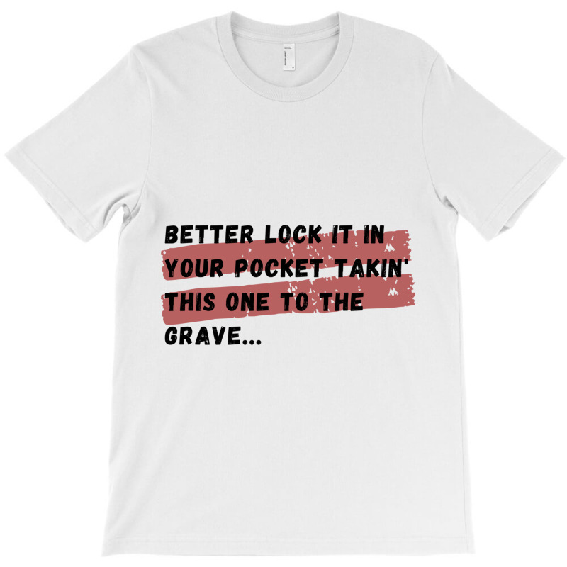 Better Lock It In Your Pocket Takin&x27; This One To The Grave... T-shirt | Artistshot