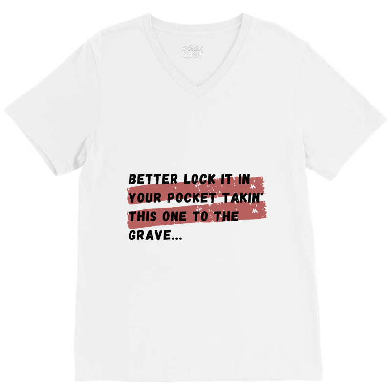 Better Lock It In Your Pocket Takin&x27; This One To The Grave... V-neck Tee | Artistshot