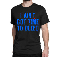 I Ain't Got Time To Bleed Classic T-shirt | Artistshot