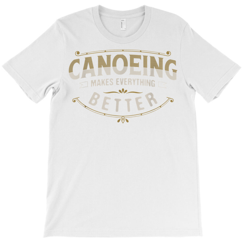 Canoeing Makes Everything Better Sayings Funny Quotes Humor T Shirt T-shirt | Artistshot