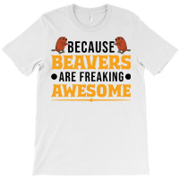 Beaver T  Shirt Because Beavers Are Freaking Awesome T  Shirt (2) T-shirt | Artistshot