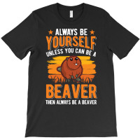 Beaver T  Shirt Always Be Yourself Unless You Can A Beaver T  Shirt (1 T-shirt | Artistshot