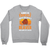 Beaver T  Shirt Always Be Yourself Unless You Can A Beaver T  Shirt (1 Crewneck Sweatshirt | Artistshot