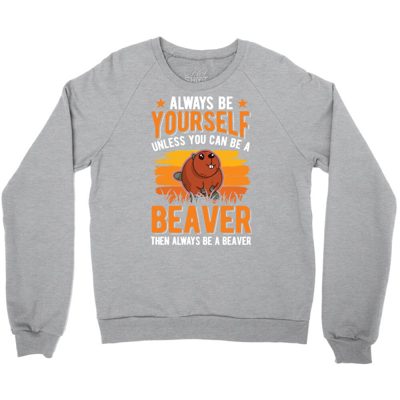 Beaver T  Shirt Always Be Yourself Unless You Can A Beaver T  Shirt (1 Crewneck Sweatshirt by pumpkinslanguid | Artistshot