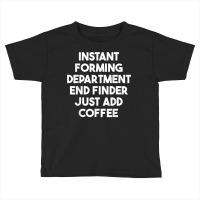 Instant Forming Department End Finder Just Add Coffee T Shirt Toddler T-shirt | Artistshot