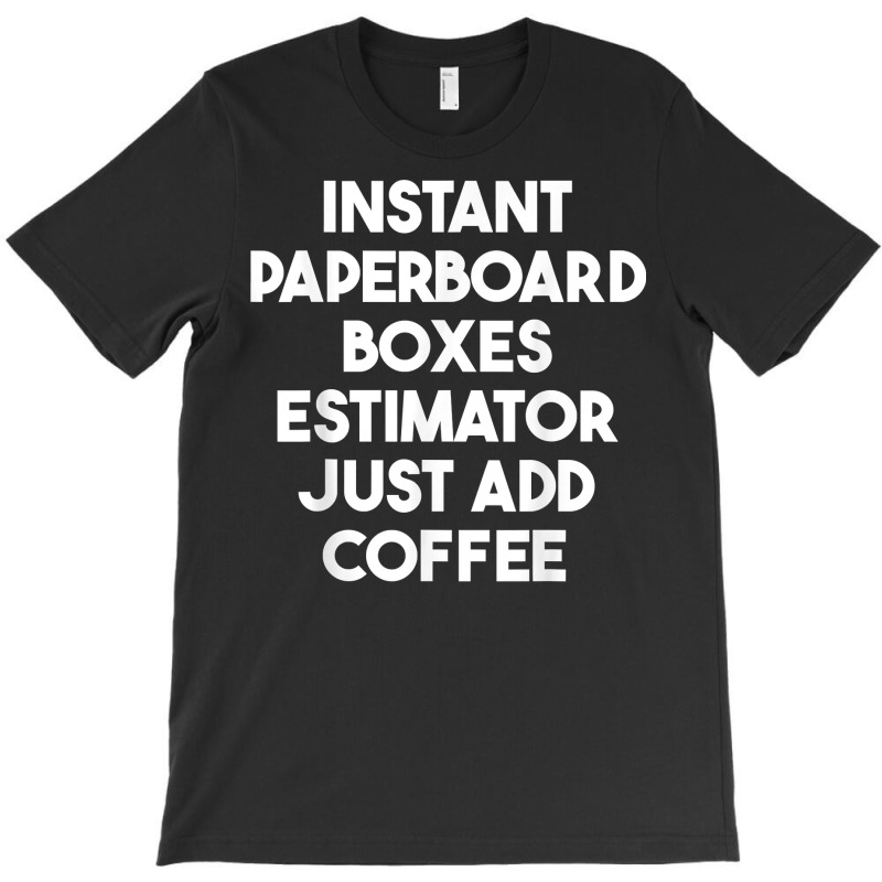 Instant Paperboard Boxes Estimator Just Add Coffee T Shirt T-shirt | Artistshot