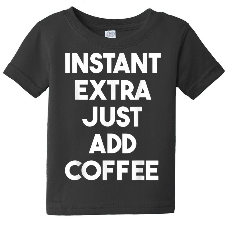 Acting Funny   Instant Extra Just Add Coffee T Shirt Baby Tee by ormtbkluss | Artistshot