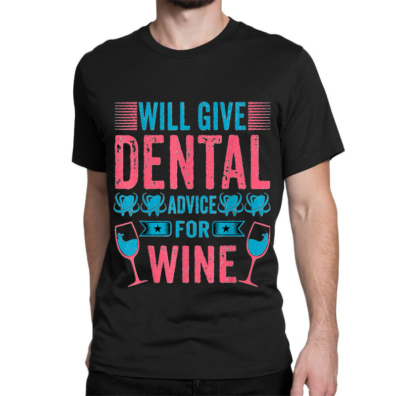 Will Give Dental Advice For Wine Funny Oral Doctor Dentist Classic T-shirt by TROYHADLEYTRAVIS | Artistshot