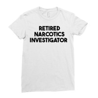 Retired Narcotics Investigator T Shirt Ladies Fitted T-shirt | Artistshot