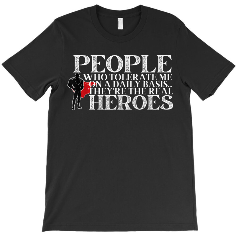 People Who Tolerate Me On A Daily Basis Are The Real Heroes T-shirt | Artistshot