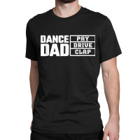 Dance Dad Pay Drive Clap Funny Quote Classic T-shirt | Artistshot