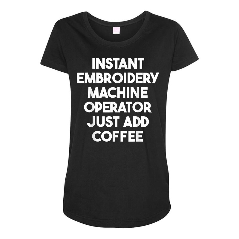 Instant Embroidery Machine Operator Just Add Coffee T Shirt Maternity Scoop Neck T-shirt by halexvvchukle | Artistshot