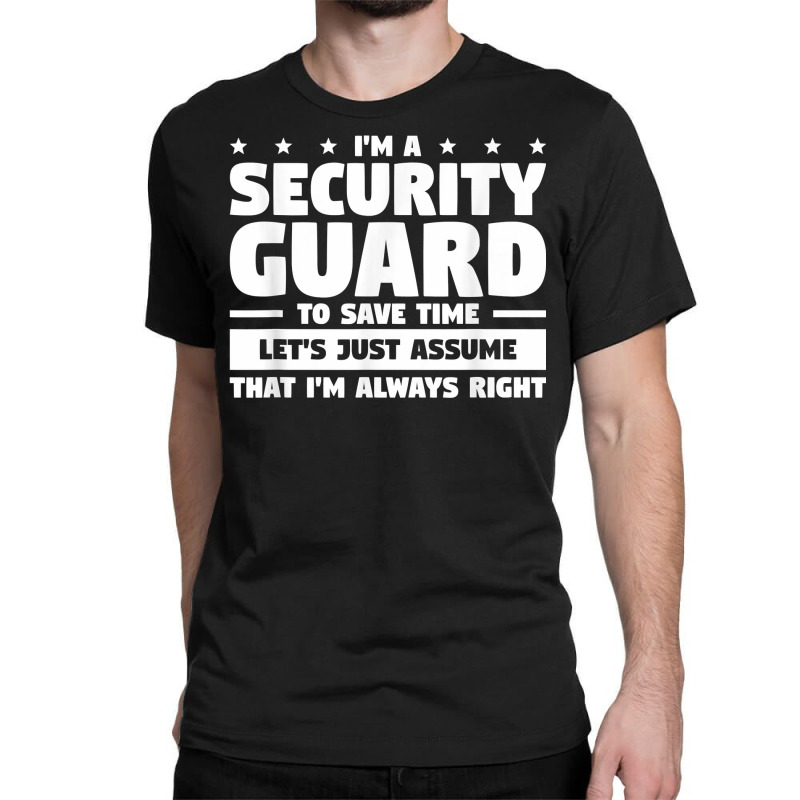 I'm A Security Guard To Save Time I'm Always Right T Shirt Classic T-shirt by vivianadubcy | Artistshot