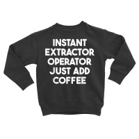 Instant Extractor Operator Just Add Coffee T Shirt Toddler Sweatshirt | Artistshot