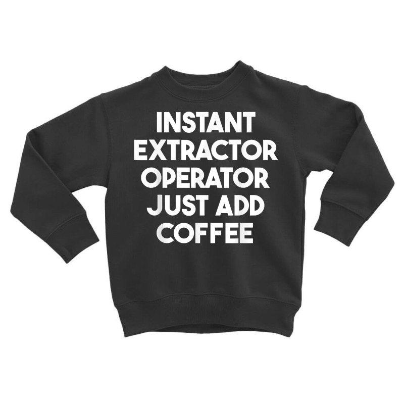 Instant Extractor Operator Just Add Coffee T Shirt Toddler Sweatshirt by rowenapas5d | Artistshot